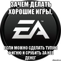 зачем делать хорошие игры, если можно сделать тупую фигню и срубить за нее денег