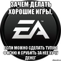 зачем делать хорошие игры, если можно сделать тупую фигню и срубить за нее кучу денег