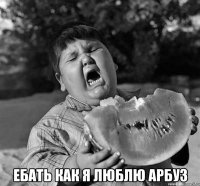  ебать как я люблю арбуз