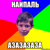 наипаль азазазаза