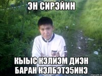 эн сирэйин кыыс кэлиэм диэн баран кэлбэтэ5инэ