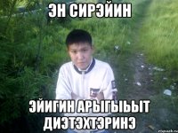 эн сирэйин эйигин арыгыьыт диэтэхтэринэ