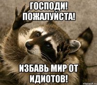 господи! пожалуйста! избавь мир от идиотов!