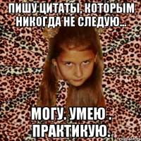 пишу цитаты, которым никогда не следую... могу. умею . практикую.