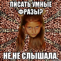 писать умные фразы? не,не слышала.