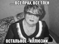 ......всё прах, всё тлен остальное - иллюзии.......