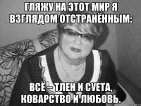 гляжу на этот мир я взглядом отстранённым: всё – тлен и суета, коварство и любовь.