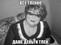 все тленно даже деньги тлен.
