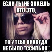 если ты не знаешь кто это, то у тебя никогда не было "ссильно"