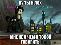 ну ты и лох, мне не о чем с тобой говорить.