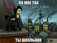 по мне так ты школьник