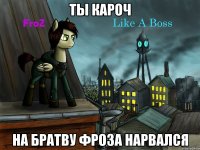 ты кароч на братву фроза нарвался