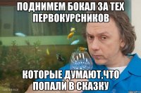 поднимем бокал за тех первокурсников которые думают,что попали в сказку