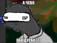 а чево как дурак?77