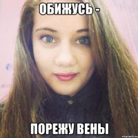 обижусь - порежу вены