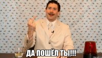 да пошёл ты!!!