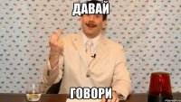 давай говори