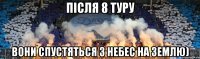 після 8 туру вони спустяться з небес на землю)