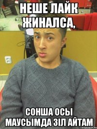 неше лайк жиналса, сонша осы маусымда зiл айтам