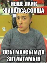 неше лайк жиналса,сонша осы маусымда зiл айтамын
