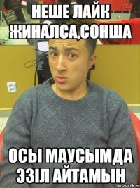 неше лайк жиналса,сонша осы маусымда эзiл айтамын