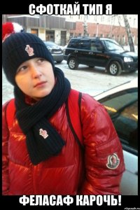сфоткай тип я феласаф карочь!
