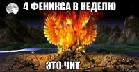 4 феникса в неделю это чит -_-