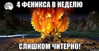 4 феникса в неделю слишком читерно!