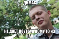 димас не даёт ноутбук кому то из нас