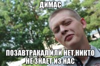 димас позавтракал или нет,никто не знает из нас