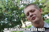 димас не забитбоксли для нас(