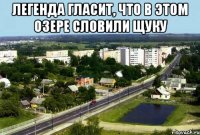 легенда гласит, что в этом озере словили щуку 