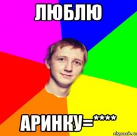 люблю аринку=****