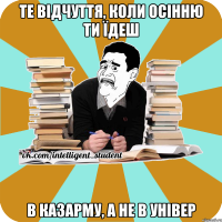 те відчуття, коли осінню ти їдеш в казарму, а не в універ