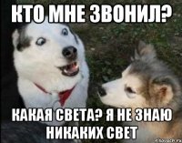 кто мне звонил? какая света? я не знаю никаких свет