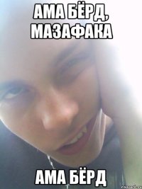 ама бёрд, мазафака ама бёрд