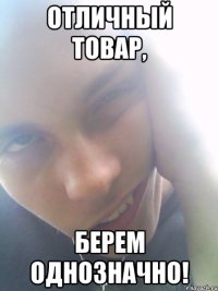отличный товар, берем однозначно!