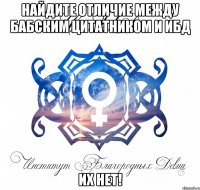 найдите отличие между бабским цитатником и ибд их нет!