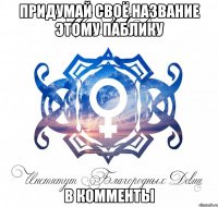 придумай своё название этому паблику в комменты