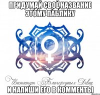 придумай своё название этому паблику и напиши его в комменты