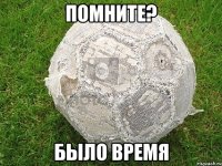 помните? было время