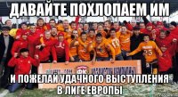 давайте похлопаем им и пожелай удачного выступления в лиге европы
