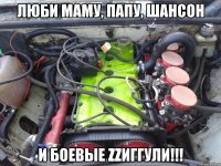 люби маму, папу, шансон и боевые zzиггули!!!
