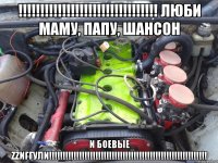 !!! люби маму, папу, шансон и боевые zzиггули!!!