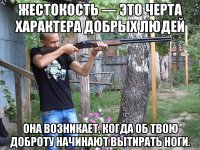 жестокость — это черта характера добрых людей она возникает, когда об твою доброту начинают вытирать ноги.