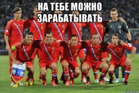 на тебе можно зарабатывать 
