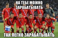 на тебе можно зарабатывать так легко зарабатывать