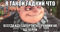 я такой гадкий что всегда иду сапортить с рунами на ад-керри