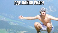 где лайки ёба?! 