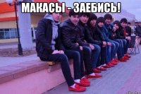 макасы - заебись! 